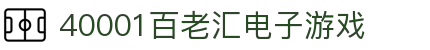 40001百老汇电子游戏(中国)有限公司官网